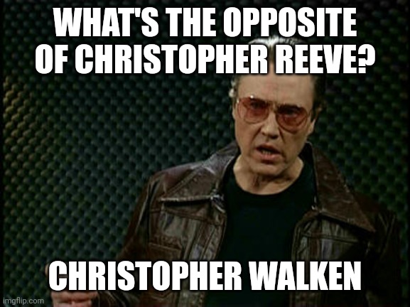 Christopher Walken | WHAT'S THE OPPOSITE OF CHRISTOPHER REEVE? CHRISTOPHER WALKEN | image tagged in christopher walken | made w/ Imgflip meme maker
