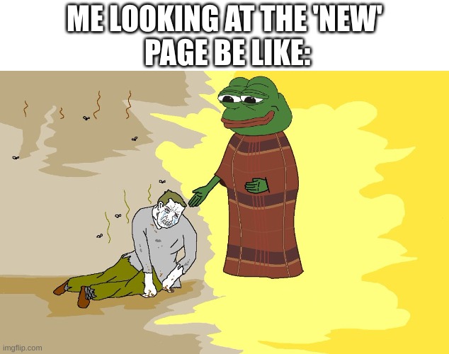 Is this not what it feels like? | ME LOOKING AT THE 'NEW'
 PAGE BE LIKE: | image tagged in saint pepe,relatable,funny,memes | made w/ Imgflip meme maker