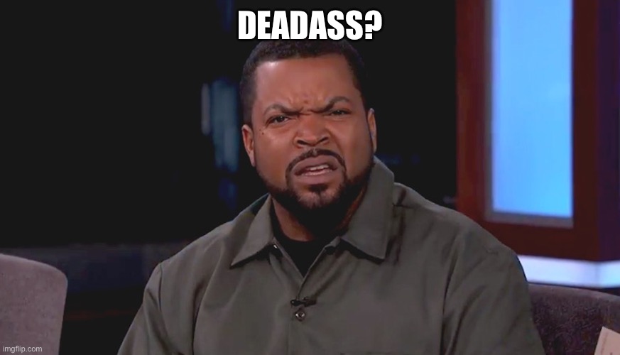 Really? Ice Cube | DEADASS? | image tagged in really ice cube | made w/ Imgflip meme maker