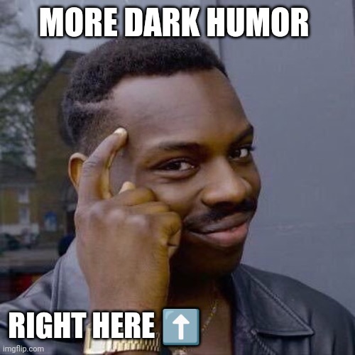 Thinking Black Guy | MORE DARK HUMOR RIGHT HERE ⬆️ | image tagged in thinking black guy | made w/ Imgflip meme maker