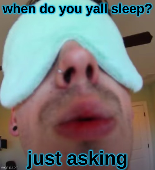 i slep | when do you yall sleep? just asking | image tagged in i slep | made w/ Imgflip meme maker