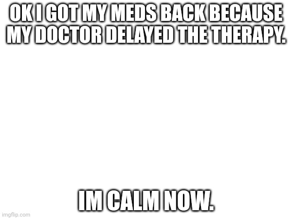 They taste like moist dog shit | OK I GOT MY MEDS BACK BECAUSE MY DOCTOR DELAYED THE THERAPY. IM CALM NOW. | made w/ Imgflip meme maker