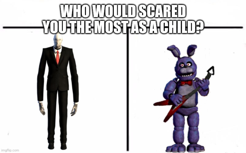 Oof chose wisely | WHO WOULD SCARED YOU THE MOST AS A CHILD? | image tagged in who would win blank | made w/ Imgflip meme maker