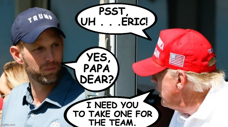PSST,
UH . . .ERIC! YES,
PAPA
DEAR? I NEED YOU
TO TAKE ONE FOR
THE TEAM. | made w/ Imgflip meme maker