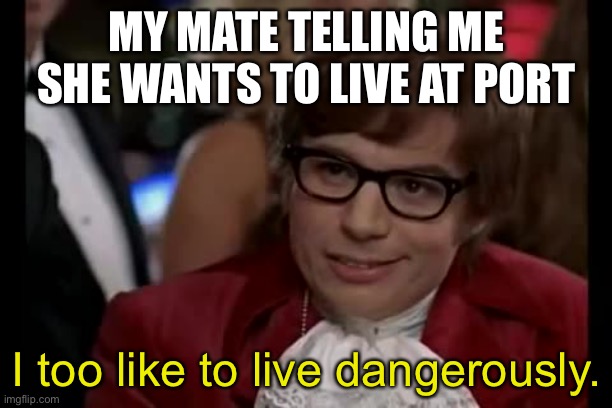 Females be like: | MY MATE TELLING ME SHE WANTS TO LIVE AT PORT; I too like to live dangerously. | image tagged in memes,i too like to live dangerously,the isle,dinosaurs,gaming,female logic | made w/ Imgflip meme maker