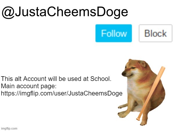 Alt account at School | This alt Account will be used at School.
Main account page: https://imgflip.com/user/JustaCheemsDoge | image tagged in justacheemsdoge annoucement template,justacheemsdoge,imgflip,memes,alt accounts,imgflip users | made w/ Imgflip meme maker