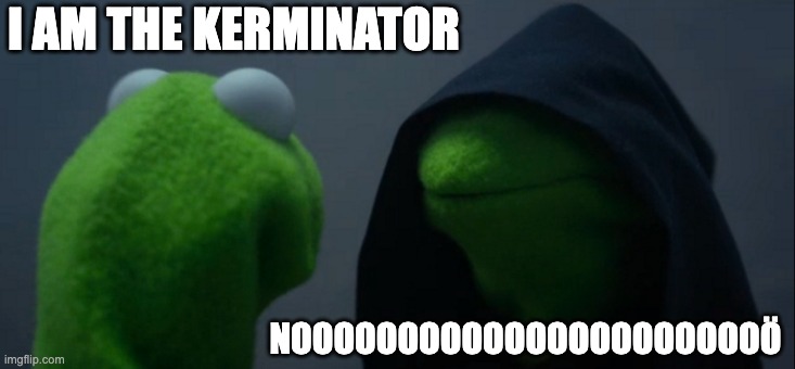 Evil Kermit | I AM THE KERMINATOR; NOOOOOOOOOOOOOOOOOOOOOOÖ | image tagged in memes,evil kermit | made w/ Imgflip meme maker