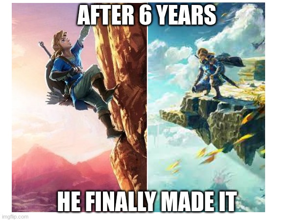 Tears of the kingdom meme | AFTER 6 YEARS; HE FINALLY MADE IT | image tagged in the legend of zelda | made w/ Imgflip meme maker