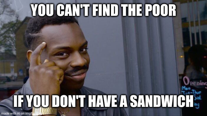 Roll Safe Think About It | YOU CAN'T FIND THE POOR; IF YOU DON'T HAVE A SANDWICH | image tagged in memes,roll safe think about it | made w/ Imgflip meme maker
