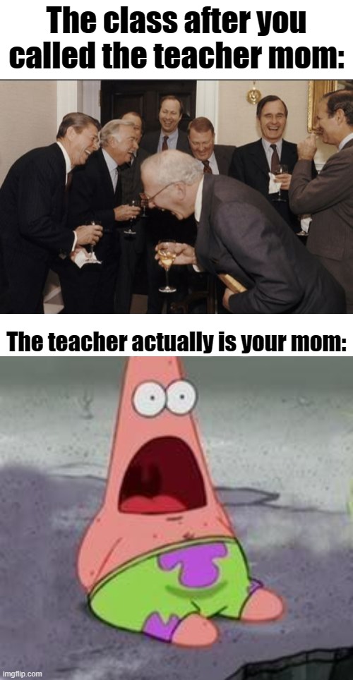 Relatable? | The class after you called the teacher mom:; The teacher actually is your mom: | image tagged in memes,laughing men in suits,suprised patrick,school,mom,relatable | made w/ Imgflip meme maker