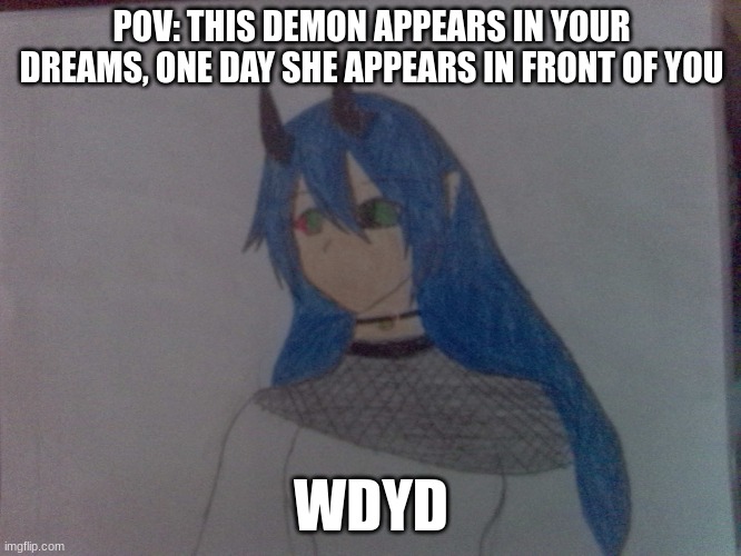 POV: THIS DEMON APPEARS IN YOUR DREAMS, ONE DAY SHE APPEARS IN FRONT OF YOU; WDYD | made w/ Imgflip meme maker