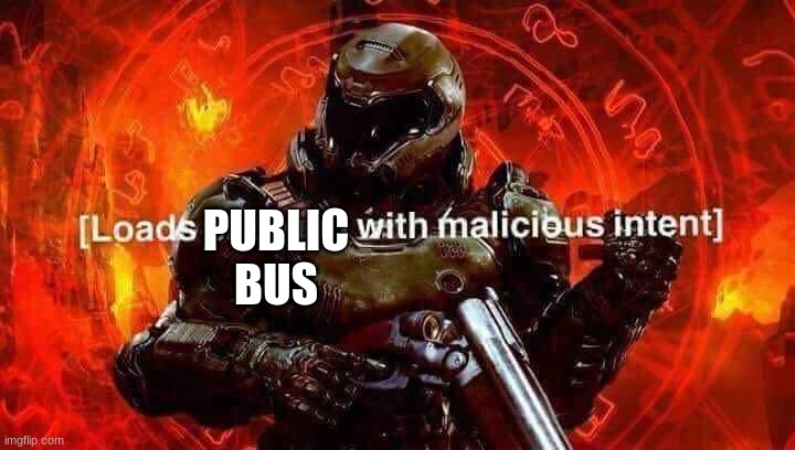 Loads shotgun with malicious intent | PUBLIC BUS | image tagged in loads shotgun with malicious intent | made w/ Imgflip meme maker