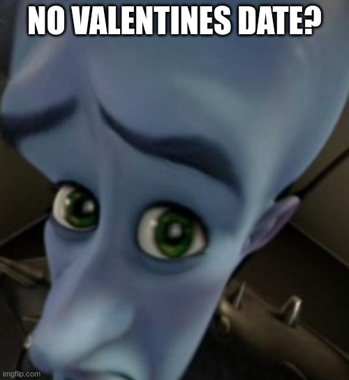this is me | NO VALENTINES DATE? | image tagged in megamind no bitches,valentine's day,date,funny,memes | made w/ Imgflip meme maker