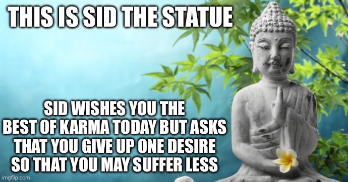 That desire wasn’t really “You” anyway. It was instinct or society | THIS IS SID THE STATUE; SID WISHES YOU THE BEST OF KARMA TODAY BUT ASKS THAT YOU GIVE UP ONE DESIRE SO THAT YOU MAY SUFFER LESS | image tagged in buddha peaceful | made w/ Imgflip meme maker