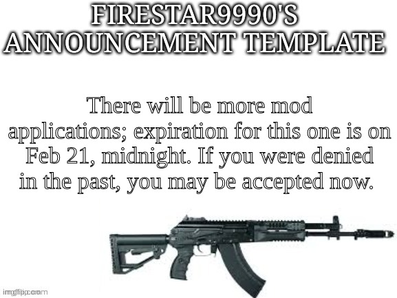 Firestar9990 announcement template (better) | There will be more mod applications; expiration for this one is on Feb 21, midnight. If you were denied in the past, you may be accepted now. | image tagged in firestar9990 announcement template better | made w/ Imgflip meme maker