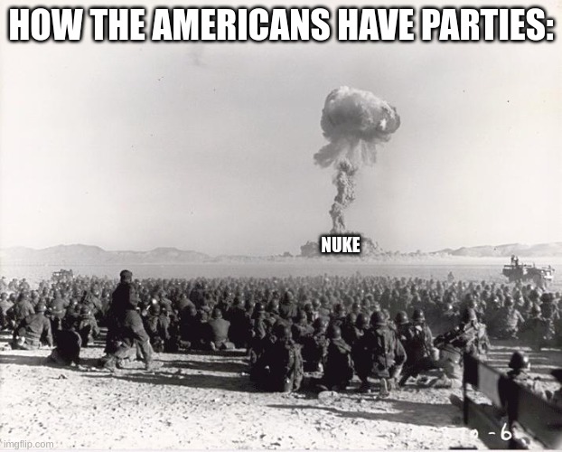 Americans having parties | HOW THE AMERICANS HAVE PARTIES:; NUKE | image tagged in cold war | made w/ Imgflip meme maker