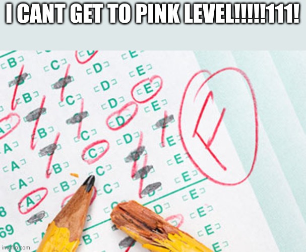 Test failed | I CANT GET TO PINK LEVEL!!!!!111! | image tagged in test failed | made w/ Imgflip meme maker