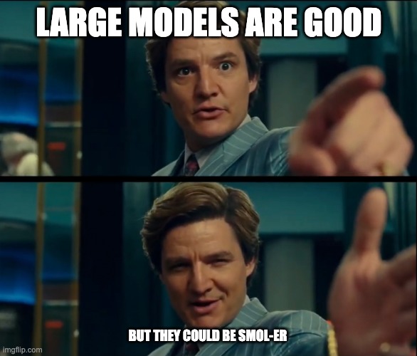 Life is good, but it can be better | LARGE MODELS ARE GOOD; BUT THEY COULD BE SMOL-ER | image tagged in life is good but it can be better | made w/ Imgflip meme maker