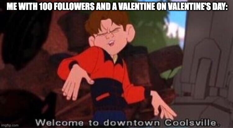 Welcome to Downtown Coolsville | ME WITH 100 FOLLOWERS AND A VALENTINE ON VALENTINE'S DAY: | image tagged in welcome to downtown coolsville | made w/ Imgflip meme maker