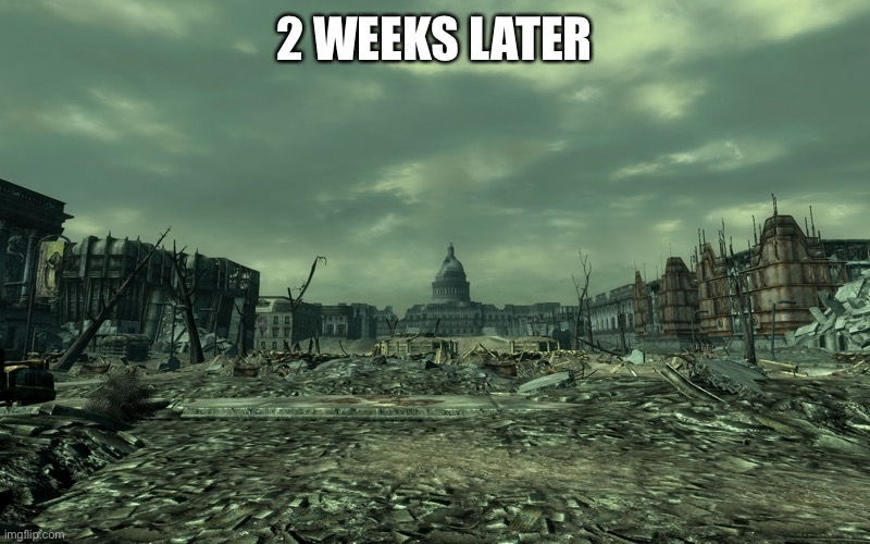 wasteland | 2 WEEKS LATER | image tagged in wasteland | made w/ Imgflip meme maker