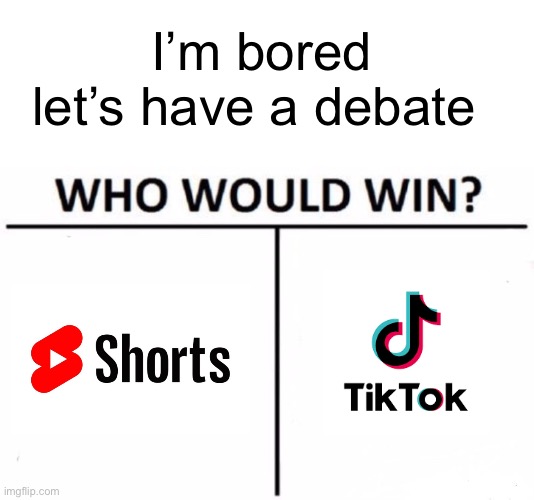 Hmmmm | I’m bored let’s have a debate | image tagged in memes,who would win | made w/ Imgflip meme maker