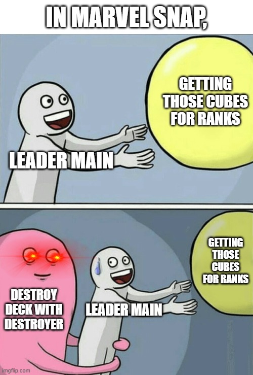 Leader Mains hate it when their opponents do this- | IN MARVEL SNAP, GETTING THOSE CUBES FOR RANKS; LEADER MAIN; GETTING THOSE CUBES FOR RANKS; DESTROY DECK WITH DESTROYER; LEADER MAIN | image tagged in memes,running away balloon,marvel snap | made w/ Imgflip meme maker