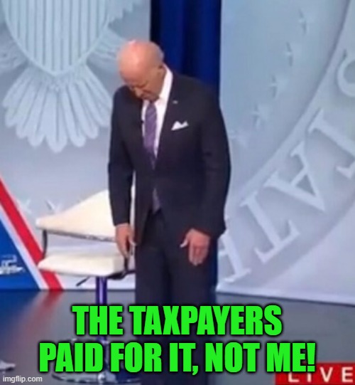 Biden WTF | THE TAXPAYERS PAID FOR IT, NOT ME! | image tagged in biden wtf | made w/ Imgflip meme maker