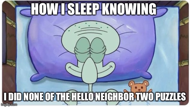 I beat it with a walkthrough | HOW I SLEEP KNOWING; I DID NONE OF THE HELLO NEIGHBOR TWO PUZZLES | image tagged in how i go to sleep knowing | made w/ Imgflip meme maker