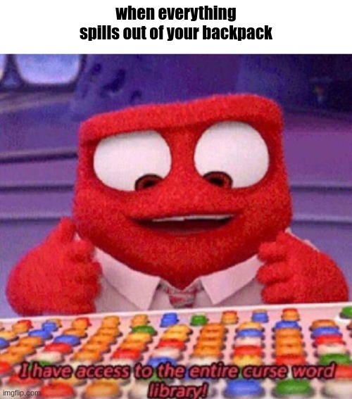 I have access to the entire curse world library | when everything spills out of your backpack | image tagged in i have access to the entire curse world library | made w/ Imgflip meme maker