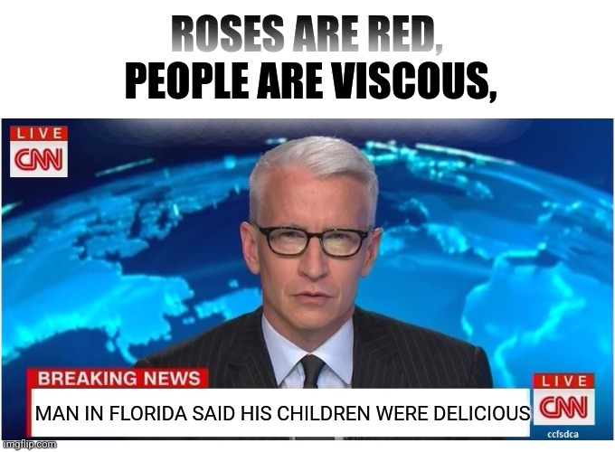 idk bad meme |  ROSES ARE RED,
 PEOPLE ARE VISCOUS, MAN IN FLORIDA SAID HIS CHILDREN WERE DELICIOUS | image tagged in cnn breaking news anderson cooper | made w/ Imgflip meme maker