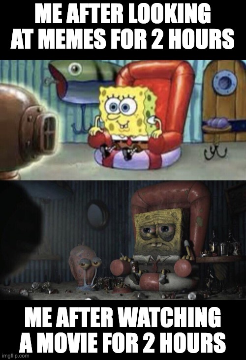 me looking at memes/ watching a movie | ME AFTER LOOKING AT MEMES FOR 2 HOURS; ME AFTER WATCHING A MOVIE FOR 2 HOURS | image tagged in awake spongebob and tired spongebob | made w/ Imgflip meme maker