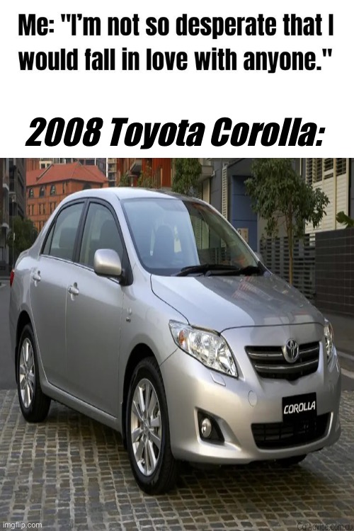 2008 Toyota Corolla: | made w/ Imgflip meme maker