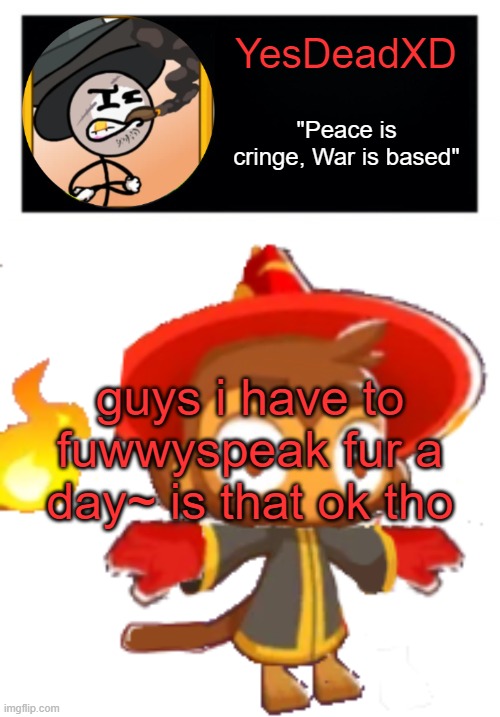 YesDeadXD template | guys i have to fuwwyspeak fur a day~ is that ok tho | image tagged in yesdeadxd template | made w/ Imgflip meme maker