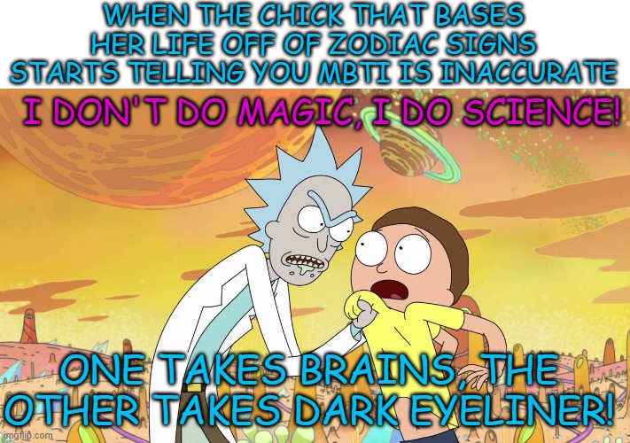 WHEN THE CHICK THAT BASES HER LIFE OFF OF ZODIAC SIGNS STARTS TELLING YOU MBTI IS INACCURATE; I DON'T DO MAGIC, I DO SCIENCE! ONE TAKES BRAINS, THE OTHER TAKES DARK EYELINER! | made w/ Imgflip meme maker