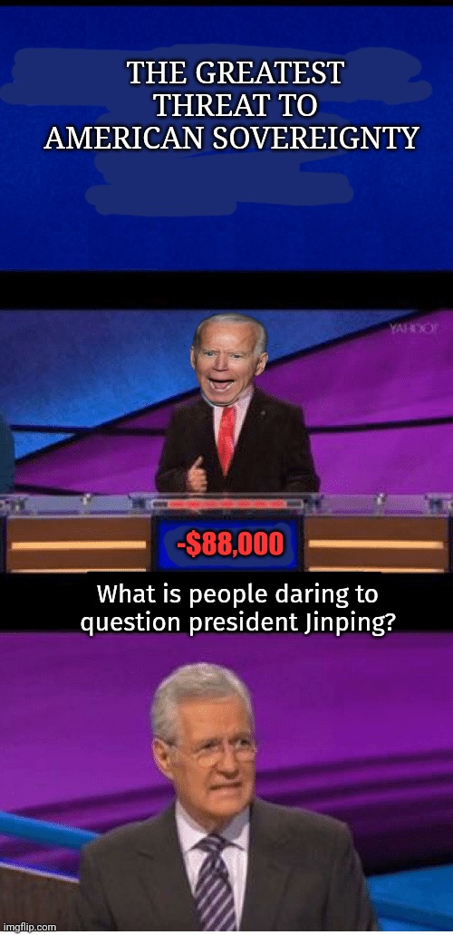 THE GREATEST THREAT TO AMERICAN SOVEREIGNTY What is people daring to question president Jinping? -$88,000 | made w/ Imgflip meme maker