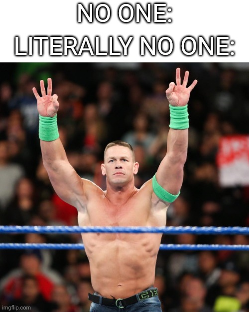 The most pointless meme I've ever made | NO ONE:; LITERALLY NO ONE: | image tagged in john cena | made w/ Imgflip meme maker