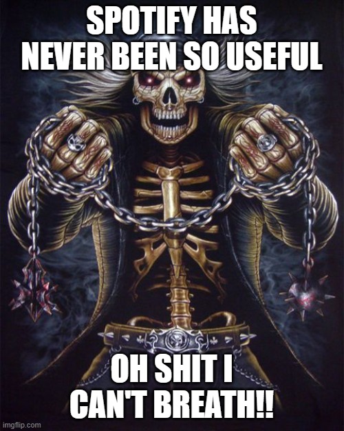 Badass Skeleton | SPOTIFY HAS NEVER BEEN SO USEFUL OH SHIT I CAN'T BREATH!! | image tagged in badass skeleton | made w/ Imgflip meme maker