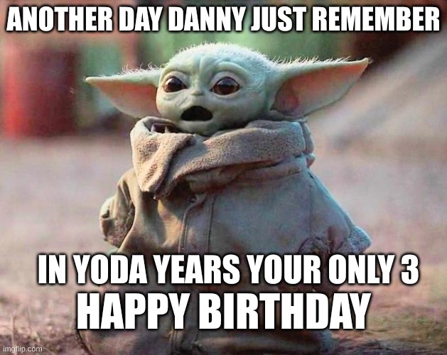 happy birthday | ANOTHER DAY DANNY JUST REMEMBER; IN YODA YEARS YOUR ONLY 3; HAPPY BIRTHDAY | image tagged in surprised baby yoda | made w/ Imgflip meme maker