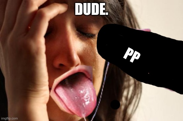 anyway number 8 ? (void note: 9*) | DUDE. PP | image tagged in first world problems rule 34 | made w/ Imgflip meme maker