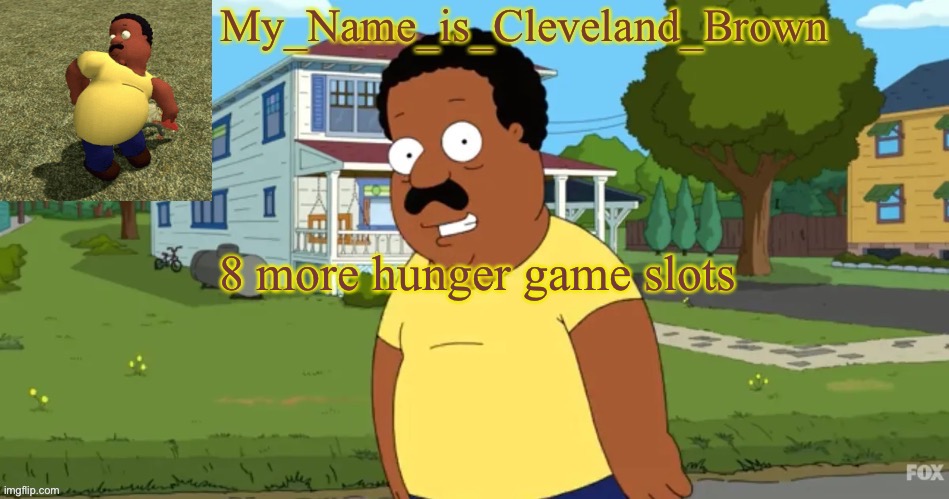 Bruh why it taking so long edit: Mass edit 2:Dog | 8 more hunger game slots | image tagged in his name is cleveland brown | made w/ Imgflip meme maker