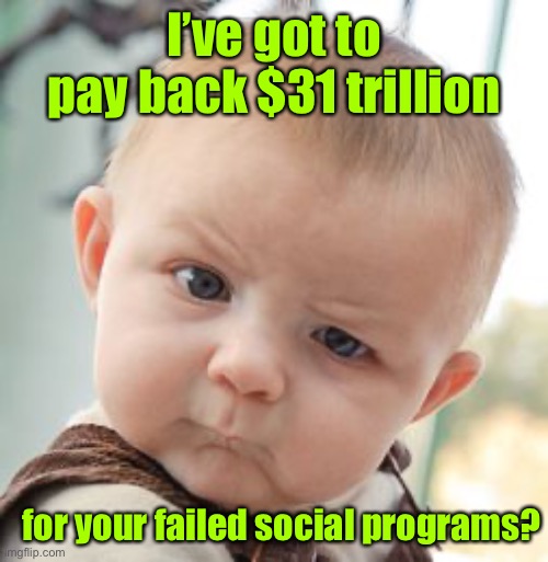 Someone has to foot the bill | I’ve got to pay back $31 trillion; for your failed social programs? | image tagged in memes,skeptical baby,national debt | made w/ Imgflip meme maker