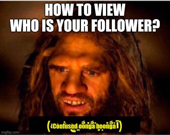 Guys how to see who is my follower?? | HOW TO VIEW WHO IS YOUR FOLLOWER? Confused oonga boonga | image tagged in confused oonga boonga | made w/ Imgflip meme maker