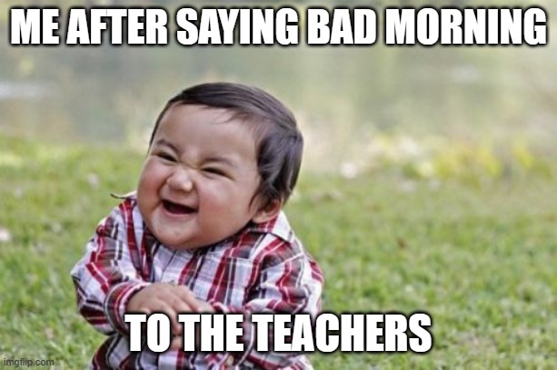 Evil Toddler Meme | ME AFTER SAYING BAD MORNING; TO THE TEACHERS | image tagged in memes,evil toddler | made w/ Imgflip meme maker