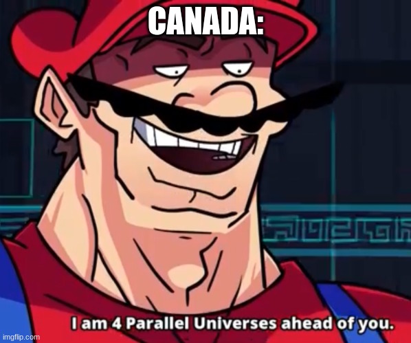 I Am 4 Parallel Universes Ahead Of You | CANADA: | image tagged in i am 4 parallel universes ahead of you | made w/ Imgflip meme maker