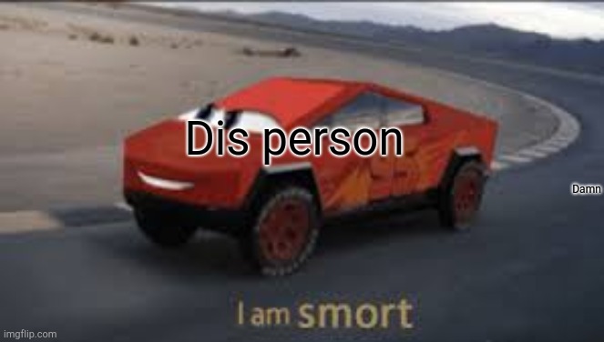I am smort | Dis person Damn | image tagged in i am smort | made w/ Imgflip meme maker