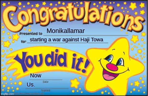 Happy Star Congratulations Meme | Monikallamar starting a war against Haji Towa Now Us. | image tagged in memes,happy star congratulations | made w/ Imgflip meme maker