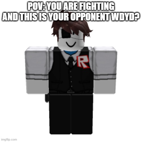 POV: YOU ARE FIGHTING AND THIS IS YOUR OPPONENT WDYD? | made w/ Imgflip meme maker