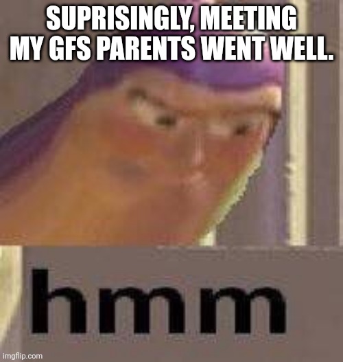 ah well. | SUPRISINGLY, MEETING MY GFS PARENTS WENT WELL. | image tagged in buzz lightyear hmm | made w/ Imgflip meme maker