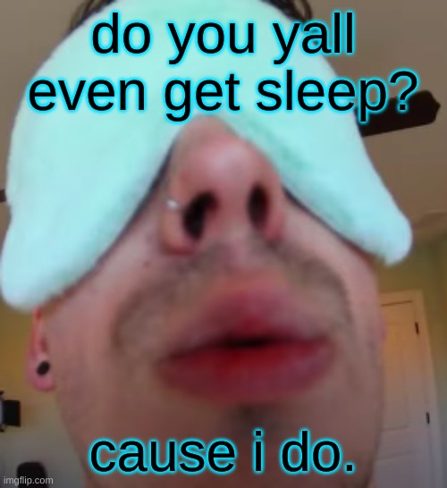 i slep | do you yall even get sleep? cause i do. | image tagged in i slep | made w/ Imgflip meme maker