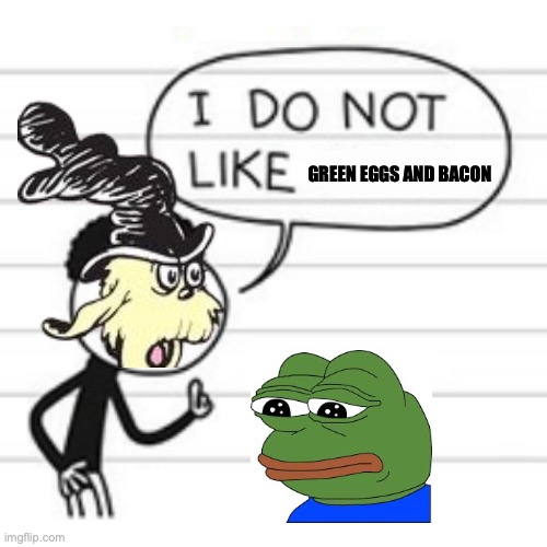 What Guy-i-am doesn't have in common with Pepe, a Pepe Party meme | GREEN EGGS AND BACON | image tagged in i do not like,green eggs and ham,guy-i-am,pepe,green eggs,and ham | made w/ Imgflip meme maker